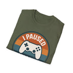 I Paused my Game to be Here T-Shirt