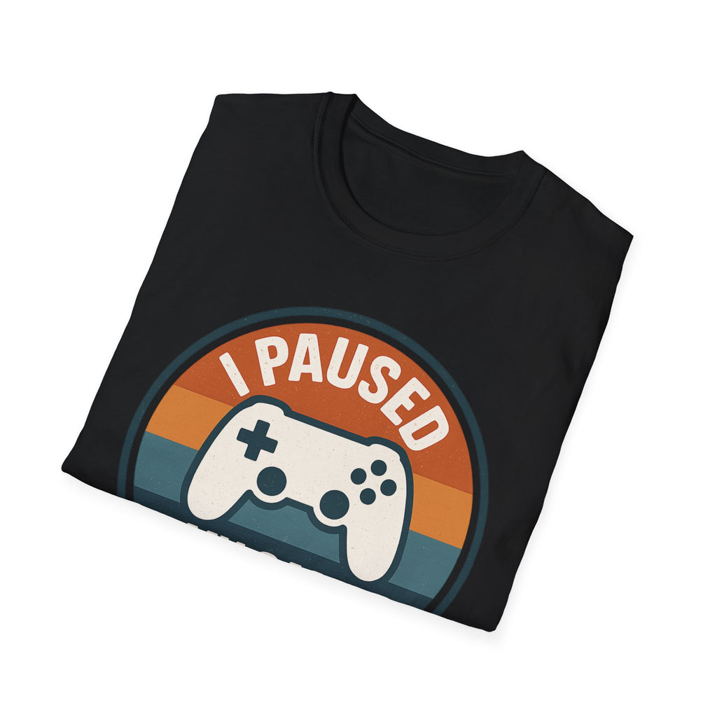 I Paused my Game to be Here T-Shirt