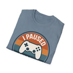 I Paused my Game to be Here T-Shirt