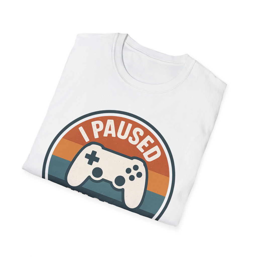 I Paused my Game to be Here T-Shirt
